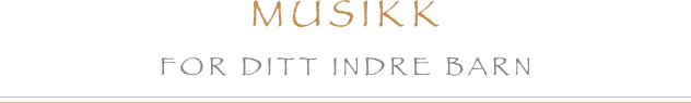Musikk 
for ditt indre barn
￼